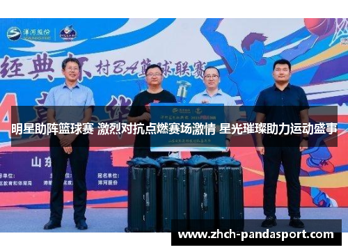 明星助阵篮球赛 激烈对抗点燃赛场激情 星光璀璨助力运动盛事